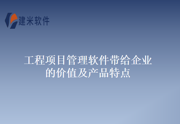 工程项目管理软件带给企业的价值及产品特点