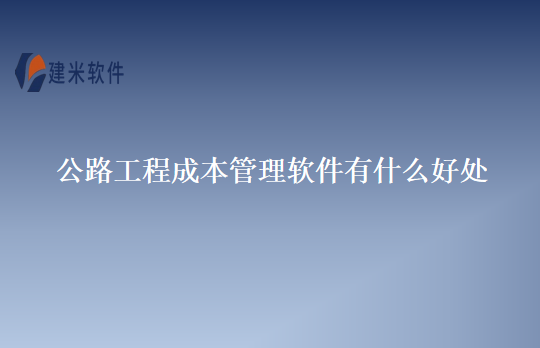 公路工程成本管理软件有什么好处