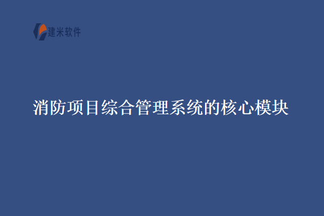 消防项目综合管理系统的核心模块
