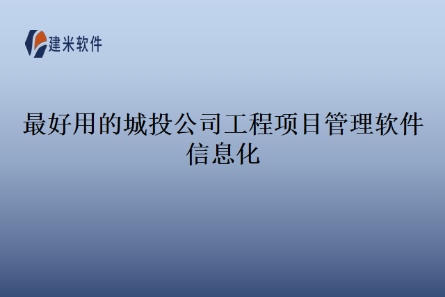 最好用的城投公司工程项目管理软件信息化