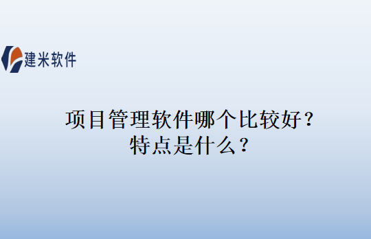 项目管理软件哪个比较好？特点是什么？