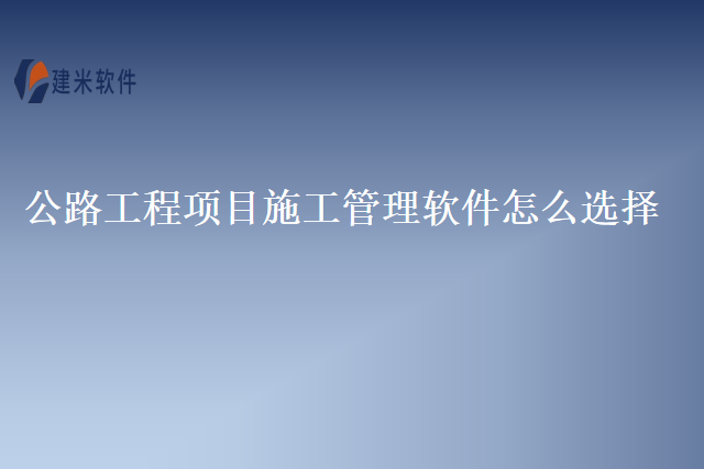 公路工程项目施工管理软件怎么选择