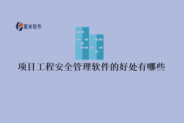 项目工程安全管理软件的好处有哪些