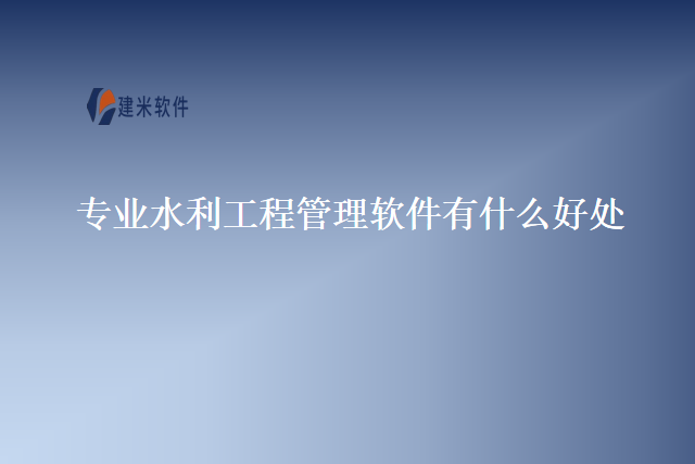专业水利工程管理软件有什么好处