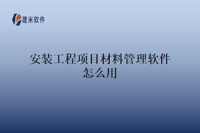安装工程项目材料管理软件怎么用