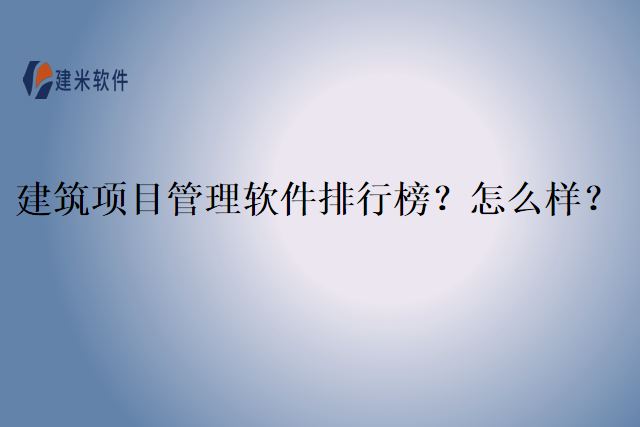 建筑项目管理软件排行榜？怎么样？