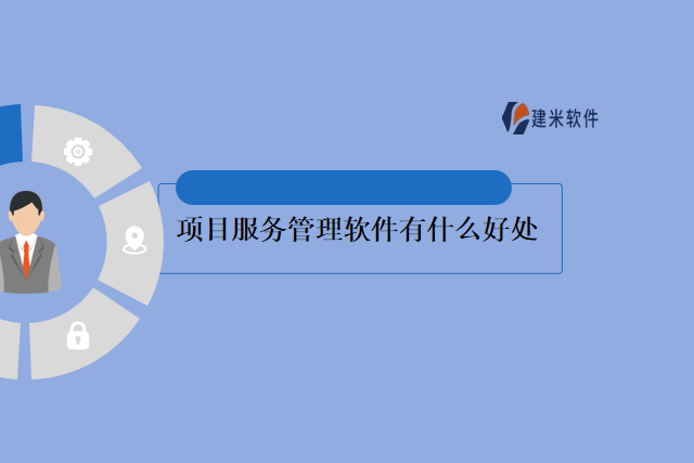 项目服务管理软件有什么好处