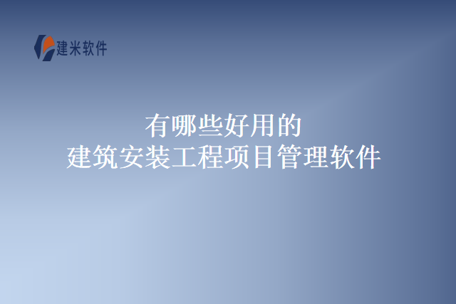 有哪些好用的建筑安装工程项目管理软件