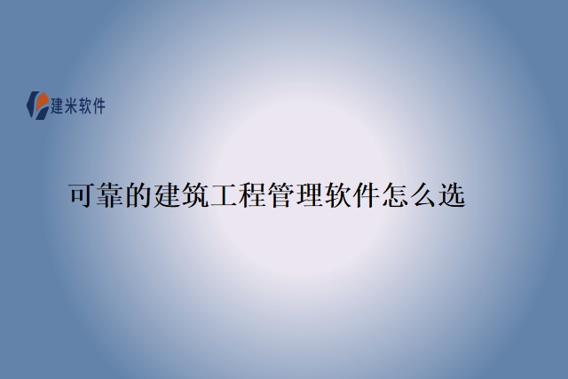 可靠的建筑工程管理软件怎么选