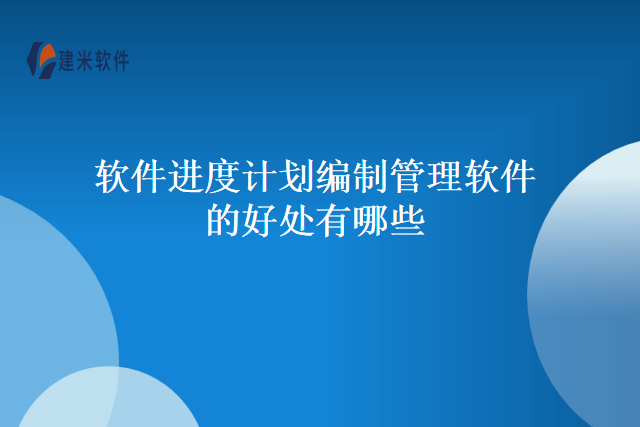 软件进度计划编制管理软件的好处有哪些