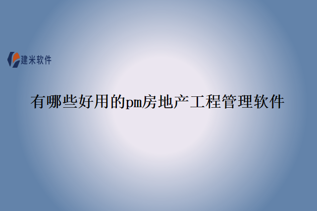 有哪些好用的pm房地产工程管理软件