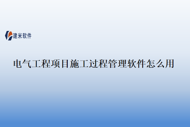 电气工程项目施工过程管理软件怎么用