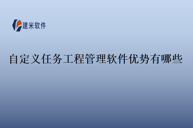 自定义任务工程管理软件优势有哪些