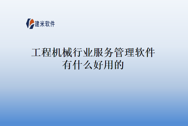 工程机械行业服务管理软件有什么好用的