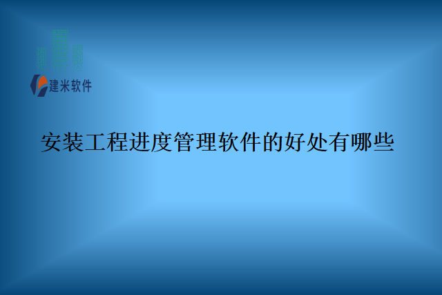 安装工程进度管理软件的好处有哪些
