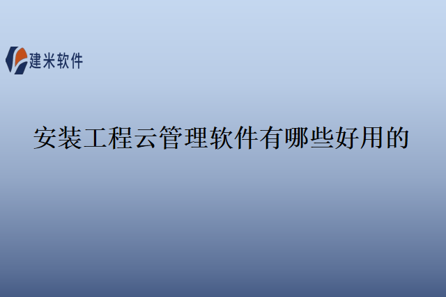 安装工程云管理软件有哪些好用的