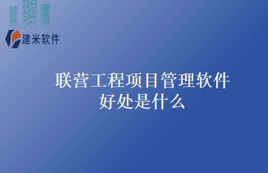 联营工程项目管理软件好处是什么