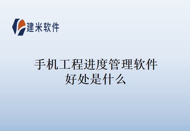 手机工程进度管理软件好处是什么
