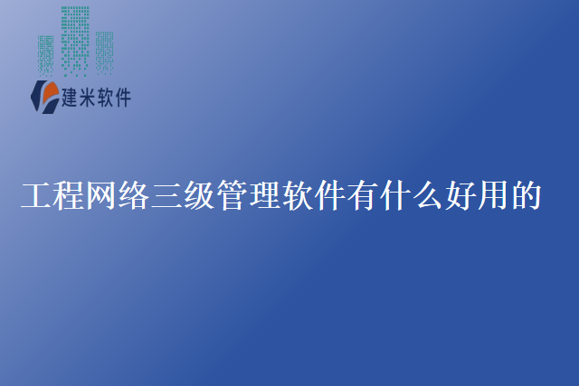 工程网络三级管理软件有什么好用的