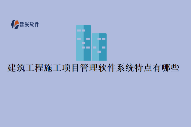 建筑工程施工项目管理软件系统特点有哪些