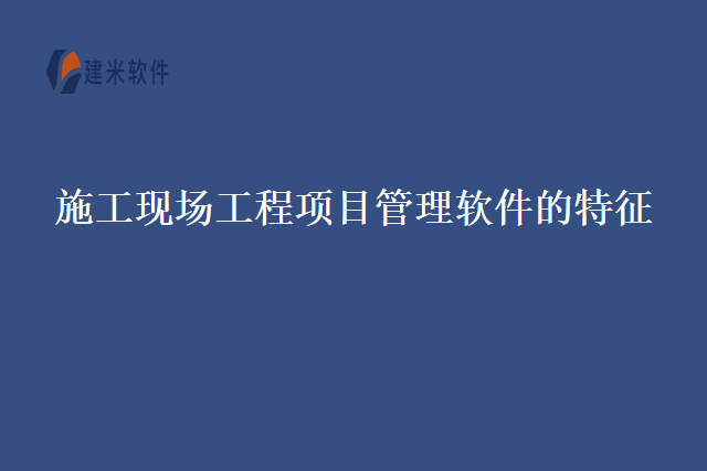 施工现场工程项目管理软件的特征