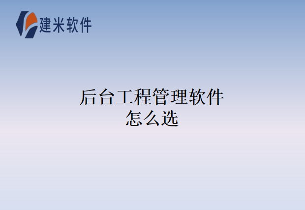 后台工程管理软件怎么选