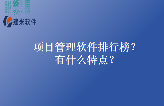 项目管理软件排行榜？有什么特点？