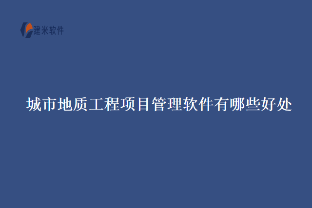 城市地质工程项目管理软件有哪些好处