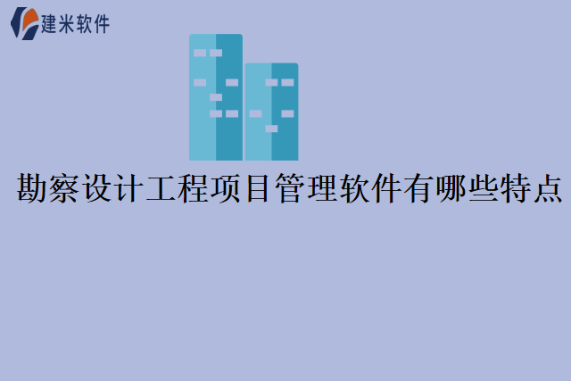 勘察设计工程项目管理软件有哪些特点