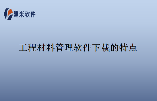 工程材料管理软件下载的特点