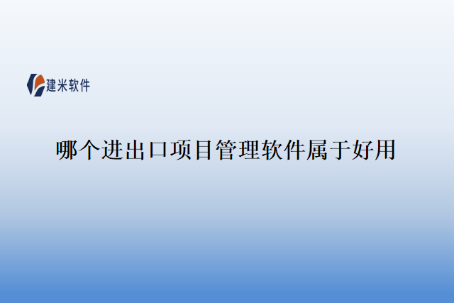 哪个 进出口项目管理软件属于 好用