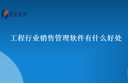工程行业销售管理软件有什么好处