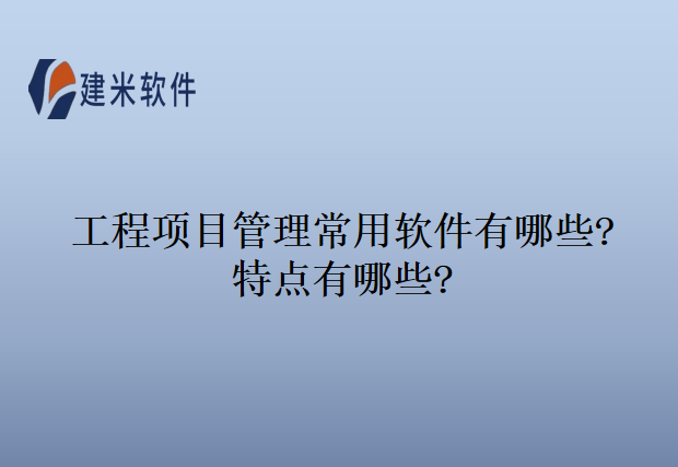 工程项目管理常用软件有哪些?特点有哪些?
