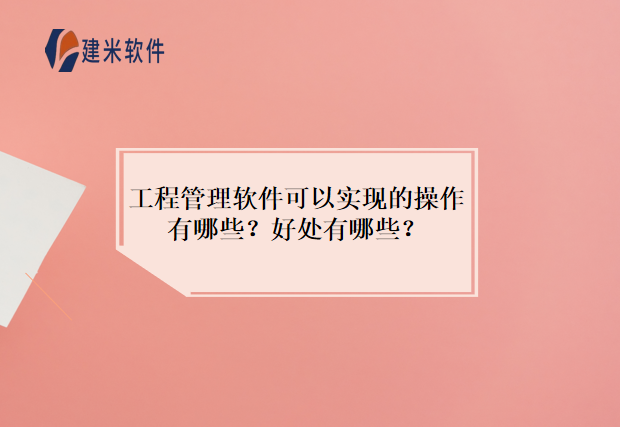 工程管理软件可以实现的操作有哪些?好处有哪些?