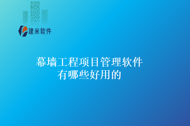 幕墙工程项目管理软件有哪些好用的