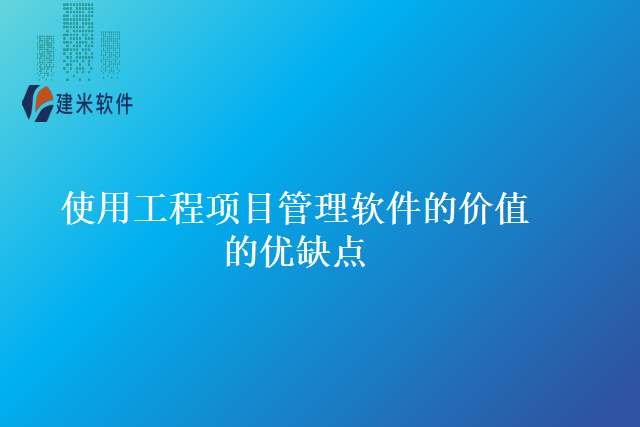 使用工程项目管理软件的价值的优缺点