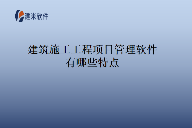 建筑施工工程项目管理软件有哪些特点
