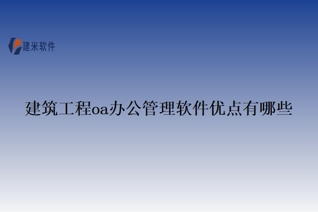 建筑工程oa办公管理软件优点有哪些