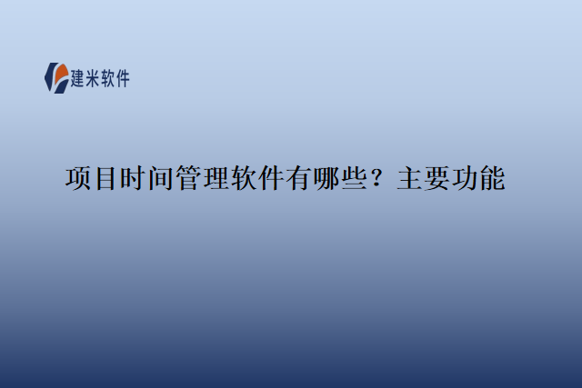 项目时间管理软件有哪些?主要功能