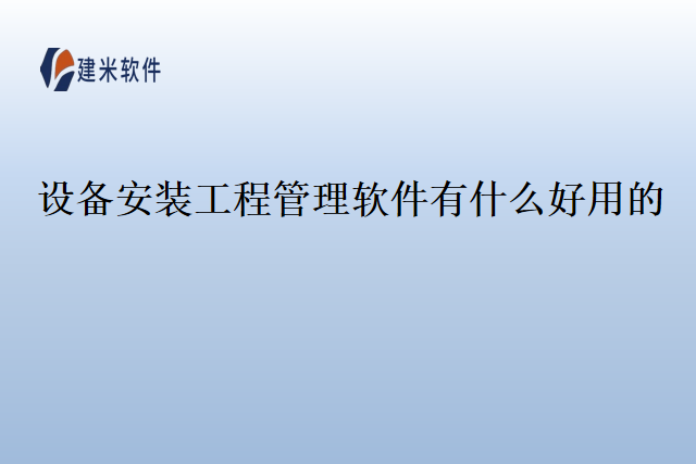 设备安装工程管理软件有什么好用的