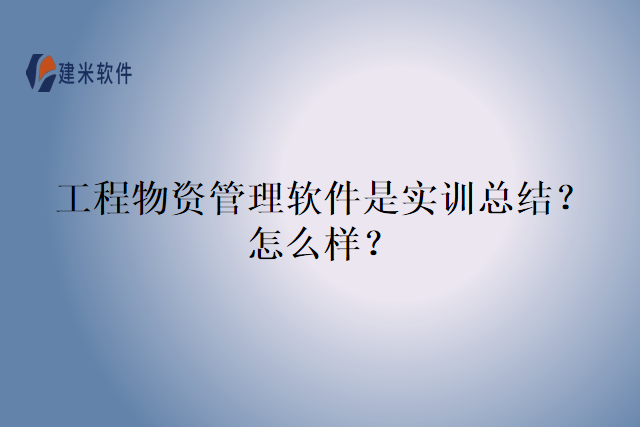 工程物资管理软件是实训总结?怎么样?
