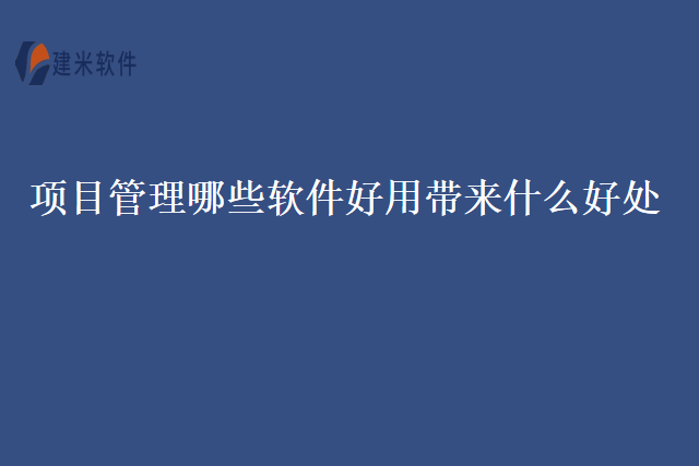 项目管理哪些软件好用带来什么好处