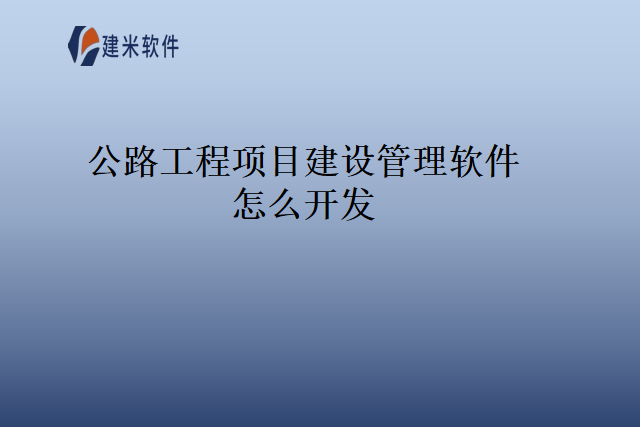 公路工程项目建设管理软件怎么开发