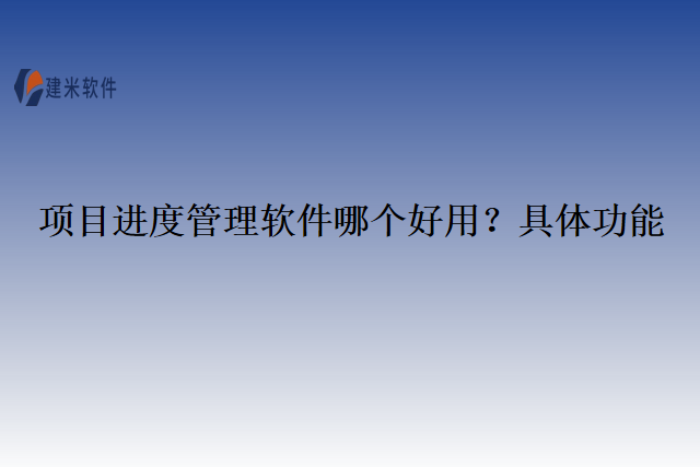 项目进度管理软件哪个好用？具体功能