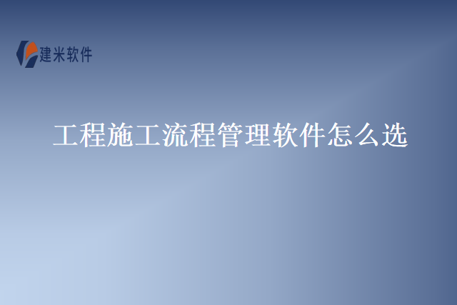 工程施工流程管理软件怎么选