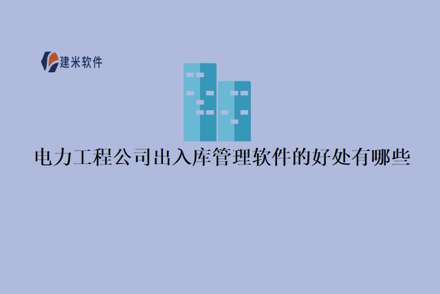 电力工程公司出入库管理软件的好处有哪些