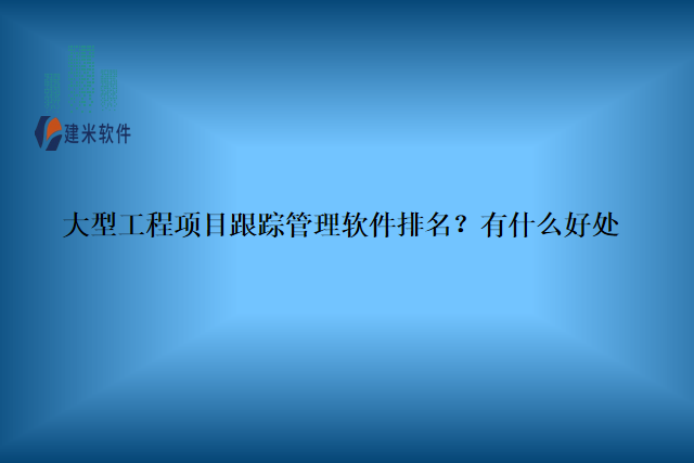 大型工程项目跟踪管理软件排名？有什么含义