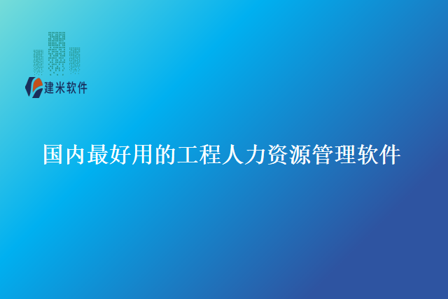 国内最好用的工程人力资源管理软件