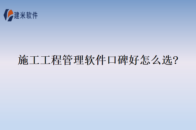 施工工程管理软件口碑好怎么选