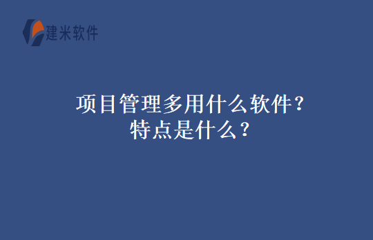项目管理多用什么软件？特点是什么？